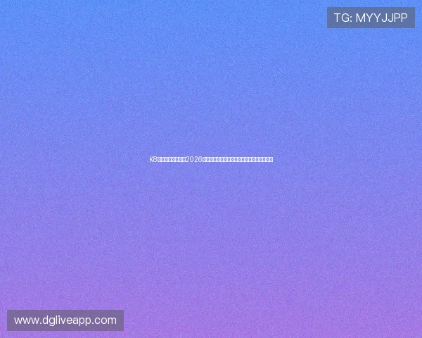 K8体育视讯带你直击2026世界杯现场实况，第一时间掌握比赛最新动态